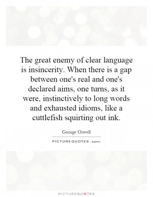 The great enemy of clear language is insincerity. When there is a gap ...