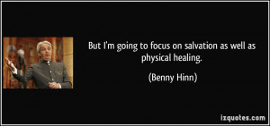 ... going to focus on salvation as well as physical healing. - Benny Hinn
