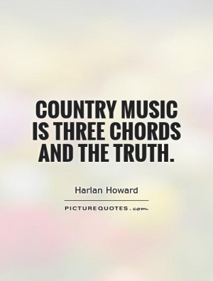 Country music is three chords and the truth.