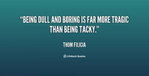 Being dull and boring is far more tragic than being tacky.”