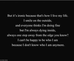 ... be happy with who I am because I don't know who I am anymore More
