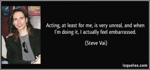 ... , and when I'm doing it, I actually feel embarrassed. - Steve Vai