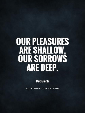 Shallow Quotes Our pleasures are shallow