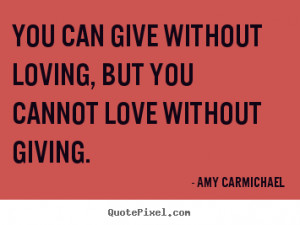 ... - You can give without loving, but you cannot love without giving