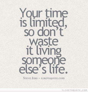 Your time is limited, so don\'t waste it living someone else\'s life.