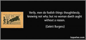 ... not why; but no woman doeth aught without a reason. - Gelett Burgess