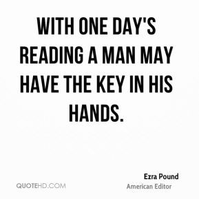... one day's reading a man may have the key in his hands. - Ezra Pound