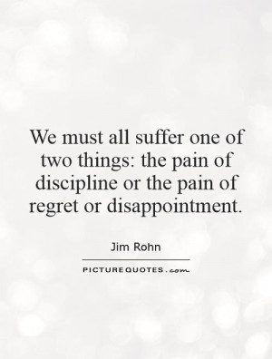 ... all suffer one of two things: the pain of discipline or the pain of