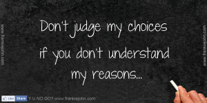 Don’’t judge my choices if you don’’t understand my reasons.