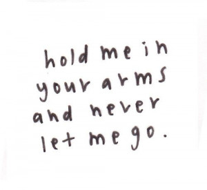 hold me in your arms and never let me go