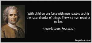 ... order of things. The wise man requires no law. - Jean-Jacques Rousseau