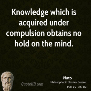 Knowledge which is acquired under compulsion obtains no hold on the ...
