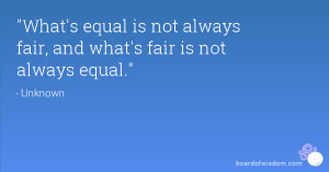 ... What's equal is not always fair, and what's fair is not always equal
