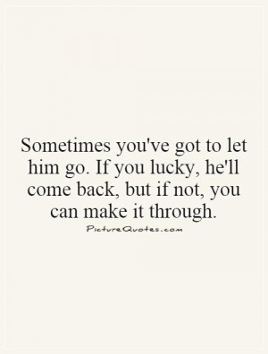 Sometimes you've got to let him go. If you lucky, he'll come back, but ...