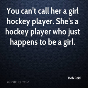 can't call her a girl hockey player. She's a hockey player who just ...