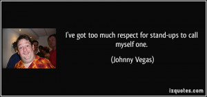 ve got too much respect for stand-ups to call myself one. - Johnny ...