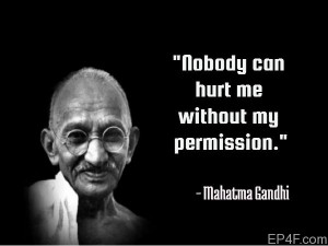 Nobody can hurt me without my permission. - Mahatma Gandhi