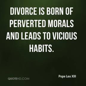 Pope Leo XIII - Divorce is born of perverted morals and leads to ...