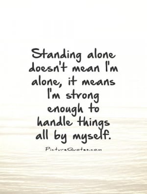 Standing Alone Quotes Standing alone doesnt mean