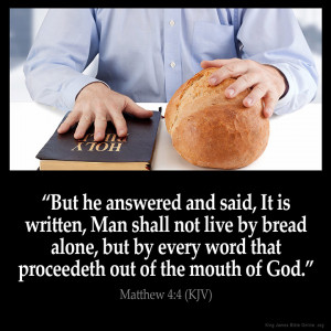... it is written man shall not live by bread alone but by every word that