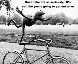 Dont take life too serious! ;)