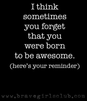 You Are Awesome Quotes I think sometimes you forget