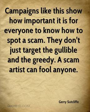 ... target the gullible and the greedy. A scam artist can fool anyone