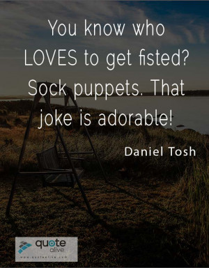 You know who LOVES to get fisted? Sock puppets. That joke is adorable!