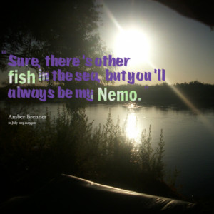Sure there 39 s other fish in the sea but you 39 ll always be my Nemo