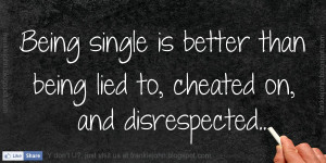 Being single is better than being lied to, cheated on, and ...