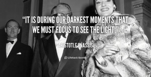 It is during our darkest moments that we must focus to see the light ...