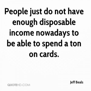 People just do not have enough disposable income nowadays to be able ...