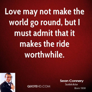 Love may not make the world go round, but I must admit that it makes ...