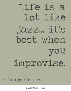 ... is a lot like jazz... it's best when.. George Gershwin life quotes