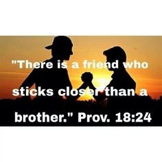 ... 18:24--There is a friend who sticks closer than a brother (or sister