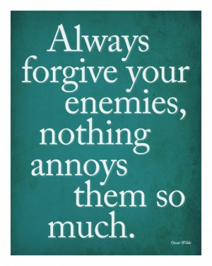 ... Forgive Your Enemies, Nothing Annoys Them So Much in Cool Quotes