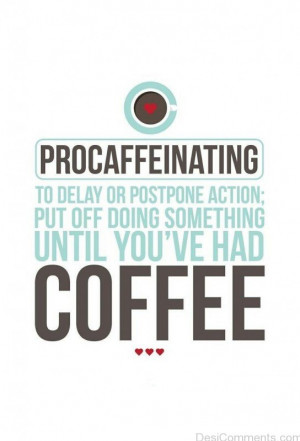 Procaffeinating: to delay or postpone action; put off doing something ...