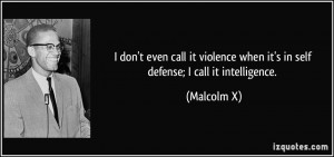 ... when it's in self defense; I call it intelligence. - Malcolm X