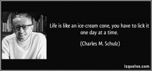 ... cream cone, you have to lick it one day at a time. - Charles M. Schulz