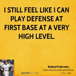 still feel like I can play defense at first base at a very high ...