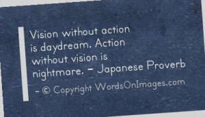 Vision without action is daydream. action without vision is nightmare ...