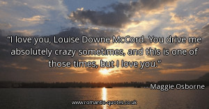 love-you-louise-downe-mccord-you-drive-me-absolutely-crazy-sometimes ...