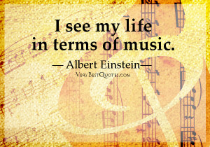 See My Life In Terms Of Music ” - Albert Einstein