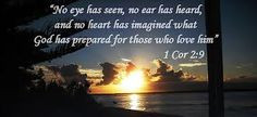 No eye has seen, No ear has heard, and No heart has imagined what God ...