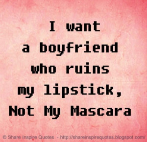 want a boyfriend who ruins my lipstick, Not My Mascara | Share ...