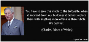 ... more offensive than rubble. We did that. - Charles, Prince of Wales