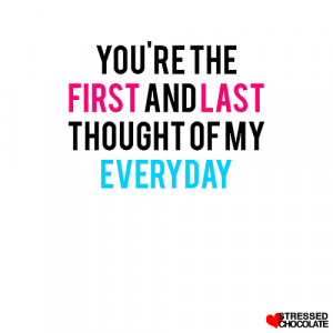 You are the first and last thought of my everyday