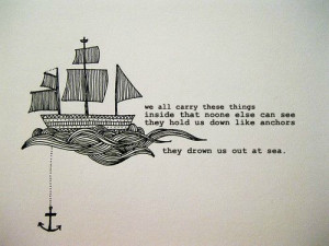 ... else can see they hold us down like anchors they drown us out at sea