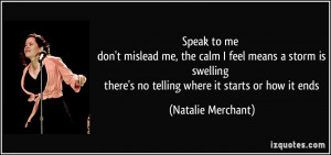 speak to me don't mislead me, the calm I feel means a storm is ...