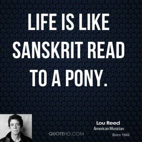 Life is like Sanskrit read to a pony.